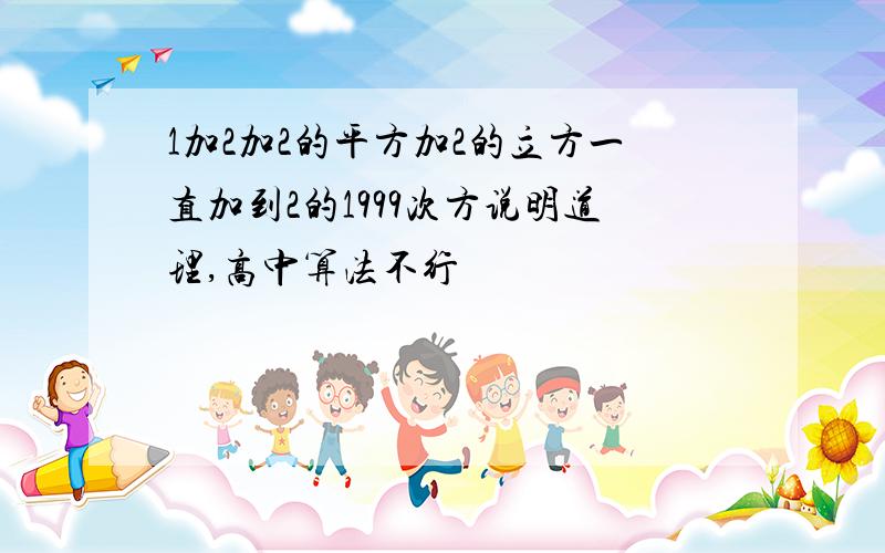 1加2加2的平方加2的立方一直加到2的1999次方说明道理,高中算法不行