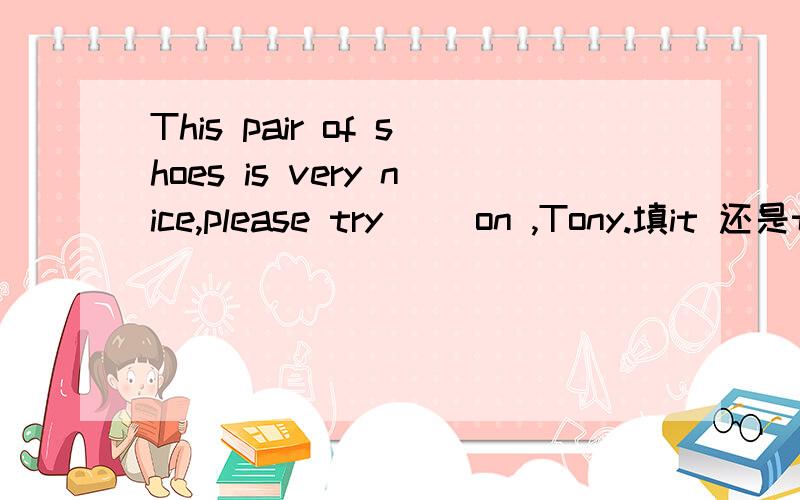This pair of shoes is very nice,please try __on ,Tony.填it 还是them