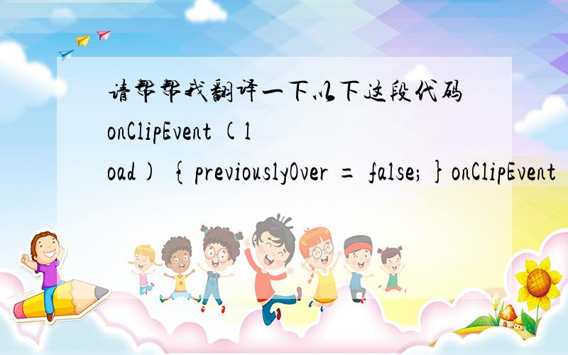 请帮帮我翻译一下以下这段代码onClipEvent (load) {previouslyOver = false;}onClipEvent (enterFrame) {currentlyOver = this.hitTest(_root._xmouse,_root._ymouse,true);if (!previouslyOver and currentlyOver) {   previouslyOver = true;   this.go