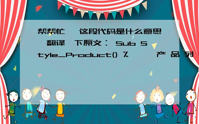 帮帮忙, 这段代码是什么意思,翻译一下原文： Sub Style_Product() %>    产 品 列 表