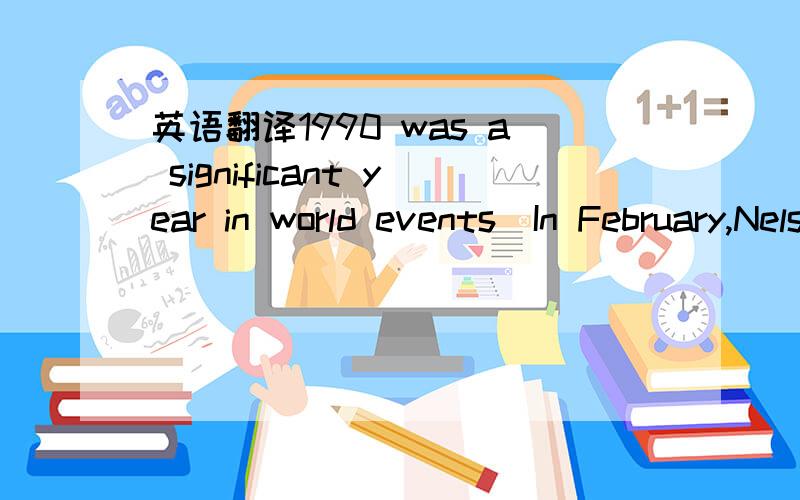 英语翻译1990 was a significant year in world events．In February,Nelson Mandela was set free after 27 years in prison．In October,East and West Germany became one country again．Then at the end of 1990,the World Wide Web was born．For this fi