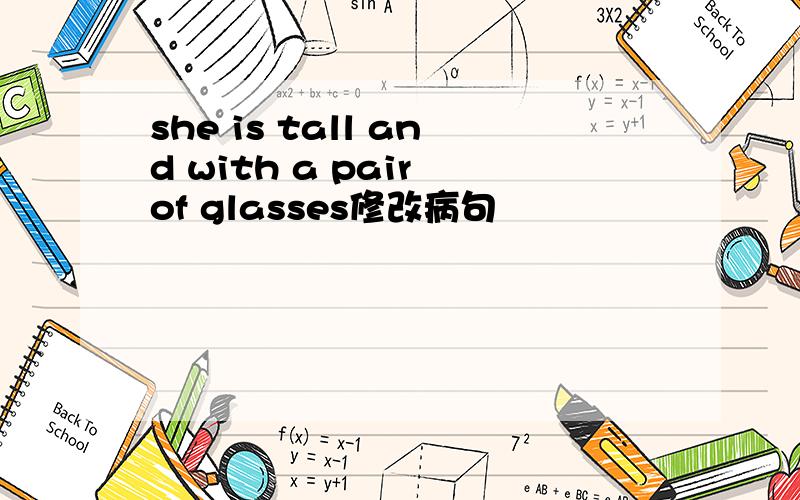 she is tall and with a pair of glasses修改病句