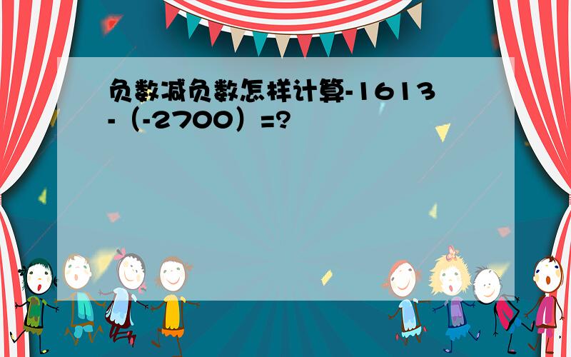 负数减负数怎样计算-1613-（-2700）=?