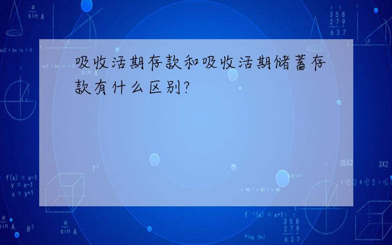 吸收活期存款和吸收活期储蓄存款有什么区别?