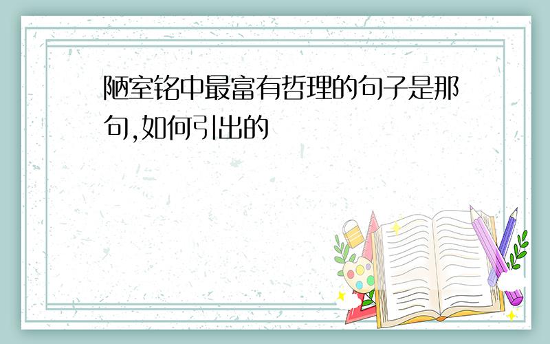 陋室铭中最富有哲理的句子是那句,如何引出的