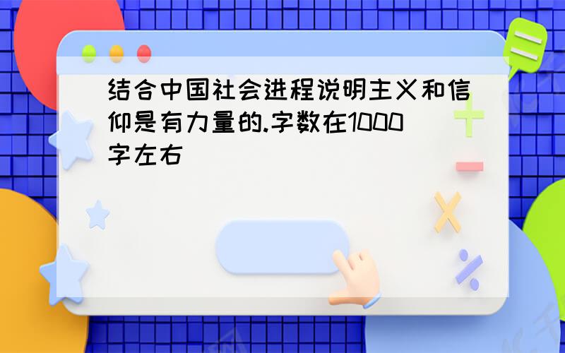 结合中国社会进程说明主义和信仰是有力量的.字数在1000字左右