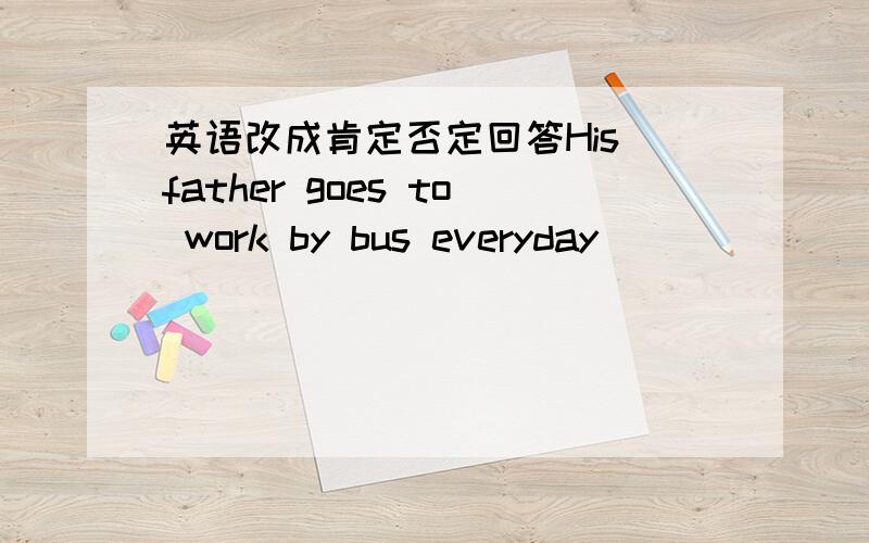 英语改成肯定否定回答His father goes to work by bus everyday