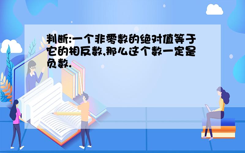 判断:一个非零数的绝对值等于它的相反数,那么这个数一定是负数.