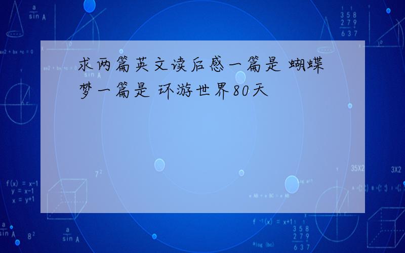 求两篇英文读后感一篇是 蝴蝶梦一篇是 环游世界80天