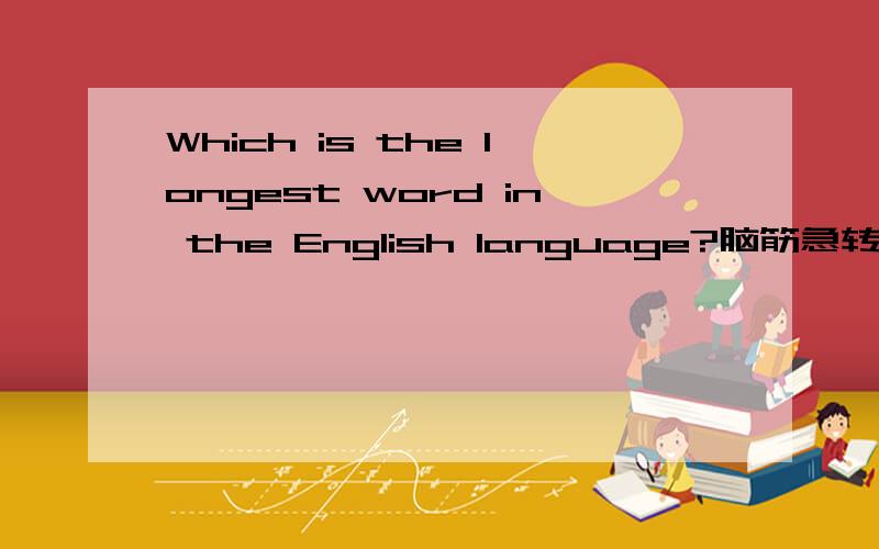 Which is the longest word in the English language?脑筋急转弯类