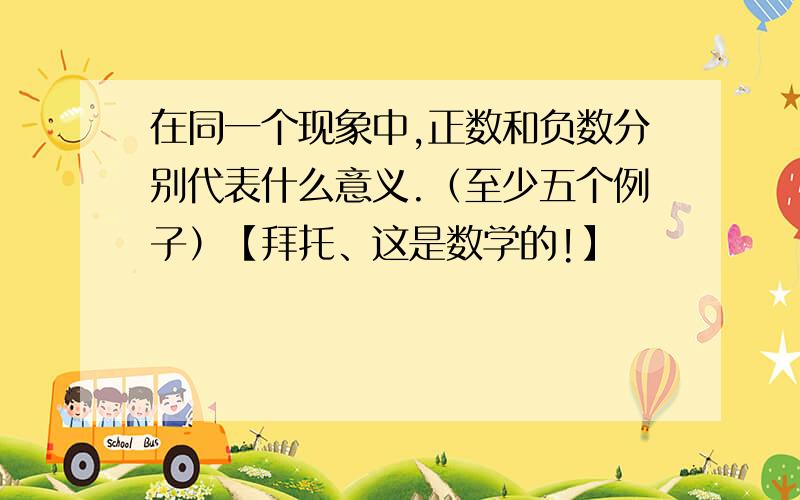 在同一个现象中,正数和负数分别代表什么意义.（至少五个例子）【拜托、这是数学的!】