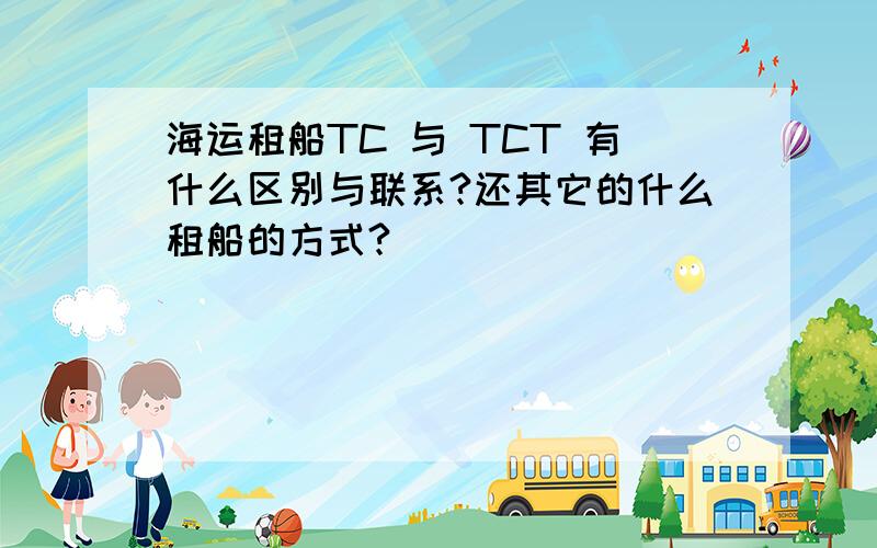 海运租船TC 与 TCT 有什么区别与联系?还其它的什么租船的方式?