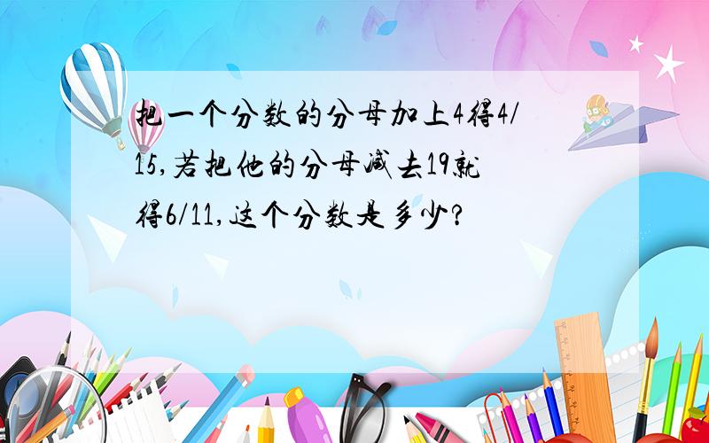 把一个分数的分母加上4得4/15,若把他的分母减去19就得6/11,这个分数是多少?