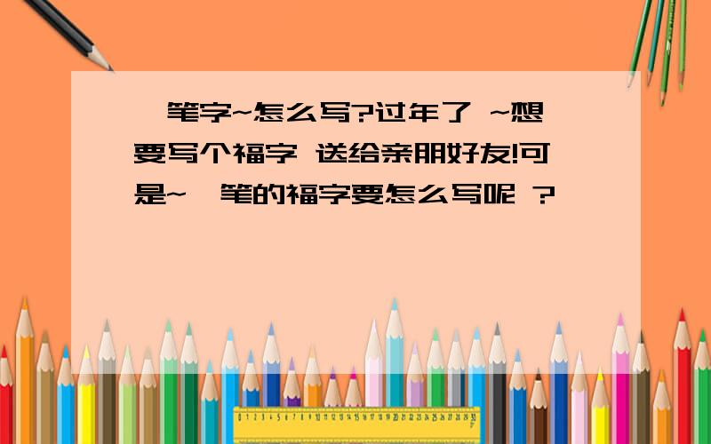 一笔字~怎么写?过年了 ~想要写个福字 送给亲朋好友!可是~一笔的福字要怎么写呢 ?