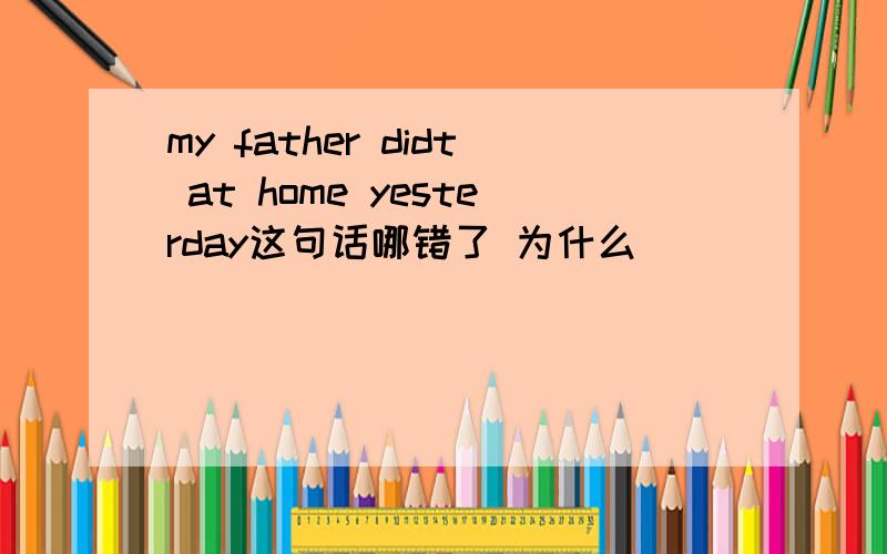 my father didt at home yesterday这句话哪错了 为什么