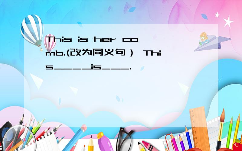 This is her comb.(改为同义句） This____is___.