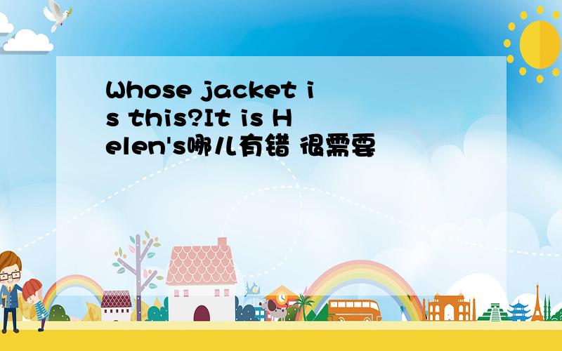 Whose jacket is this?It is Helen's哪儿有错 很需要