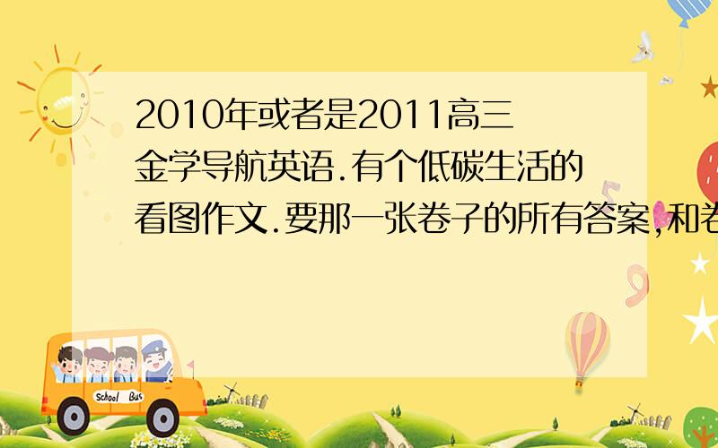 2010年或者是2011高三金学导航英语.有个低碳生活的看图作文.要那一张卷子的所有答案,和卷子,