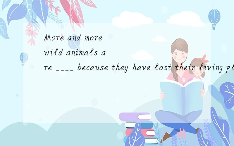 More and more wild animals are ____ because they have lost their living places.A.in dangerB.in a dangerC.out of dangerD.out of the danger每项各是什么意思?为什么选A?