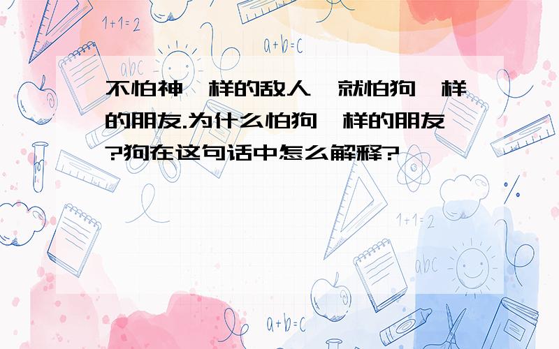 不怕神一样的敌人,就怕狗一样的朋友.为什么怕狗一样的朋友?狗在这句话中怎么解释?