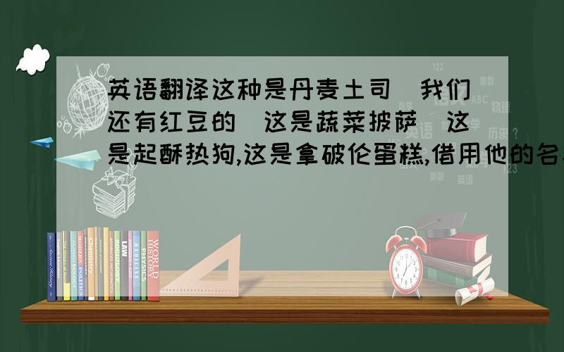 英语翻译这种是丹麦土司．我们还有红豆的．这是蔬菜披萨．这是起酥热狗,这是拿破伦蛋糕,借用他的名字的．