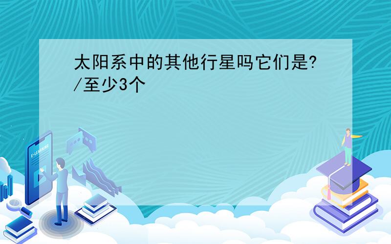 太阳系中的其他行星吗它们是?/至少3个