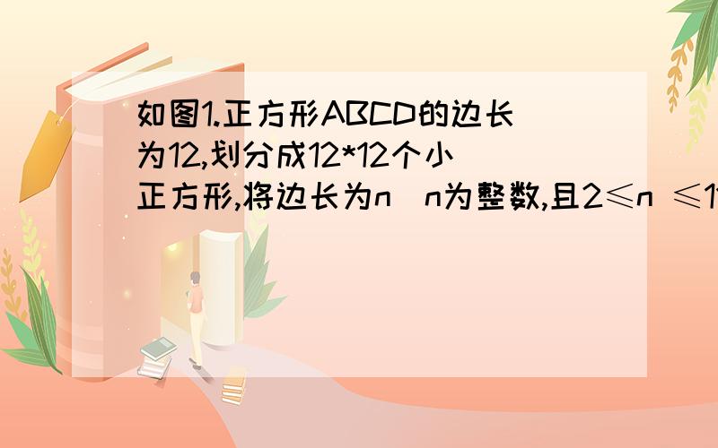 如图1.正方形ABCD的边长为12,划分成12*12个小正方形,将边长为n(n为整数,且2≤n ≤11)的黑白两色正方形纸片按图中的方式黑白相间的摆放,第一张n*n个小正方形格,第二张纸片盖住第一张纸片的部