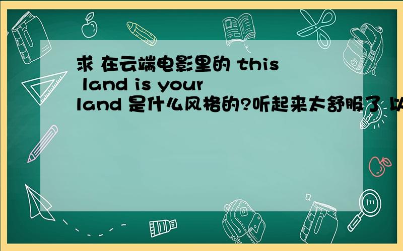 求 在云端电影里的 this land is your land 是什么风格的?听起来太舒服了 以下子就喜欢上了.