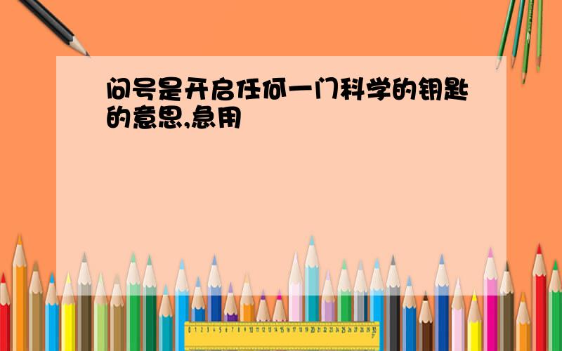 问号是开启任何一门科学的钥匙的意思,急用