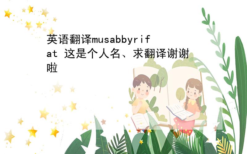 英语翻译musabbyrifat 这是个人名、求翻译谢谢啦