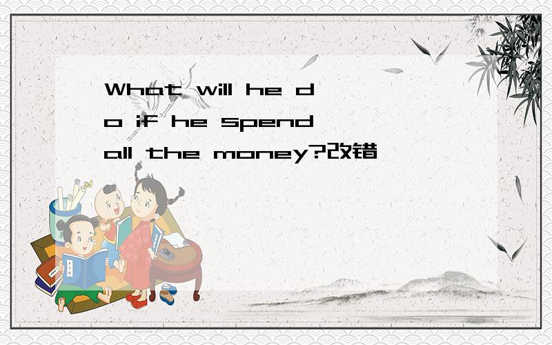 What will he do if he spend all the money?改错