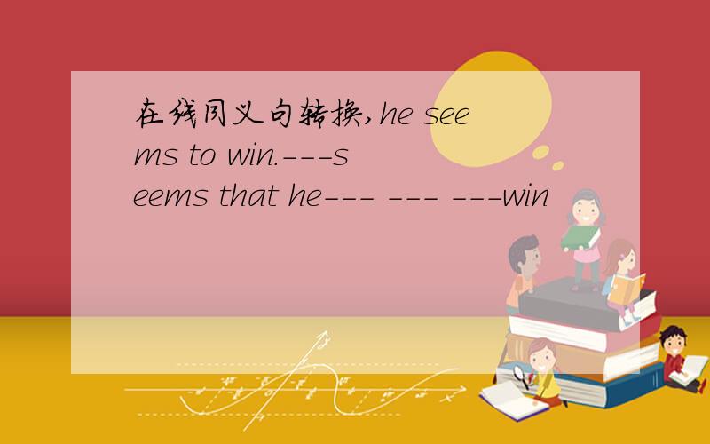 在线同义句转换,he seems to win.---seems that he--- --- ---win