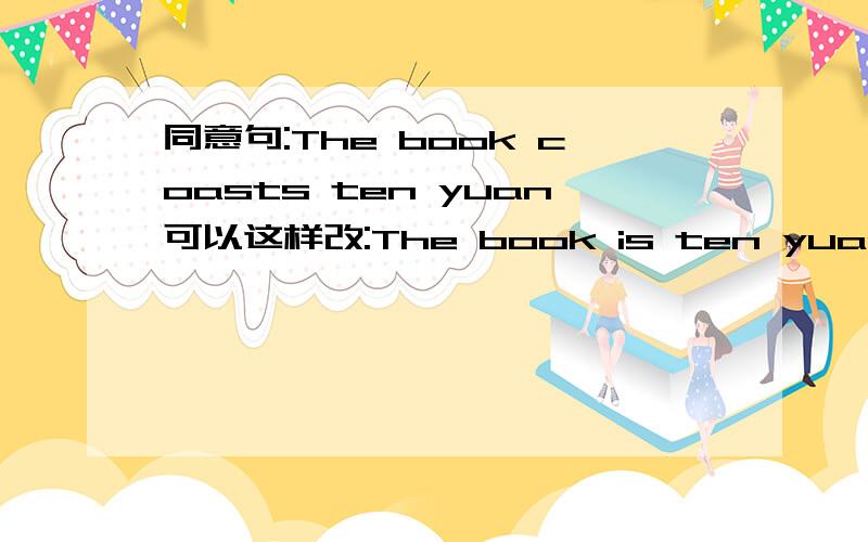 同意句:The book coasts ten yuan可以这样改:The book is ten yuan 还有一种是什么改法?