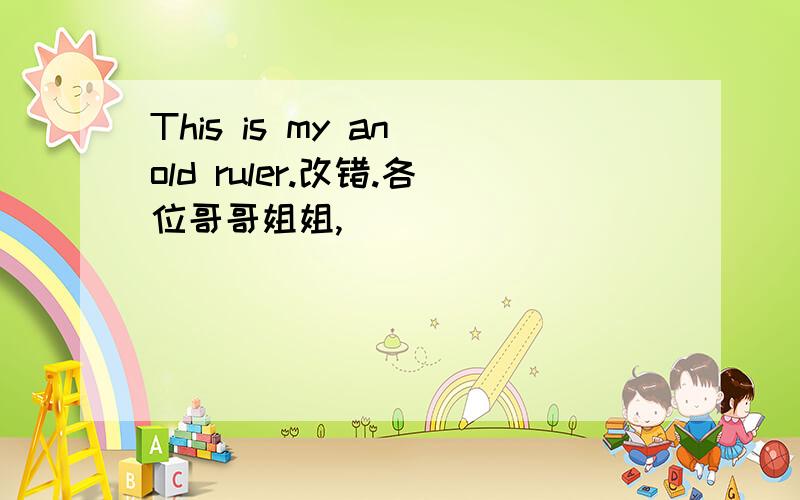 This is my an old ruler.改错.各位哥哥姐姐,