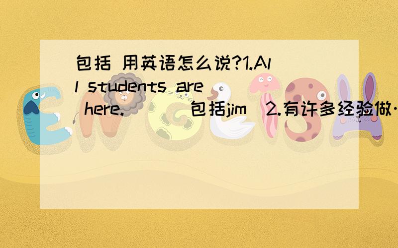 包括 用英语怎么说?1.All students are here.（ ）（包括jim）2.有许多经验做…3.一次愉快的经历4.做…是很好的经历5.他经历过很多事6.提醒某人做…这些用英语怎么说?