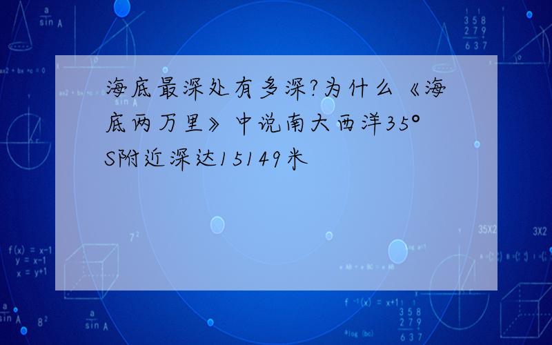 海底最深处有多深?为什么《海底两万里》中说南大西洋35°S附近深达15149米