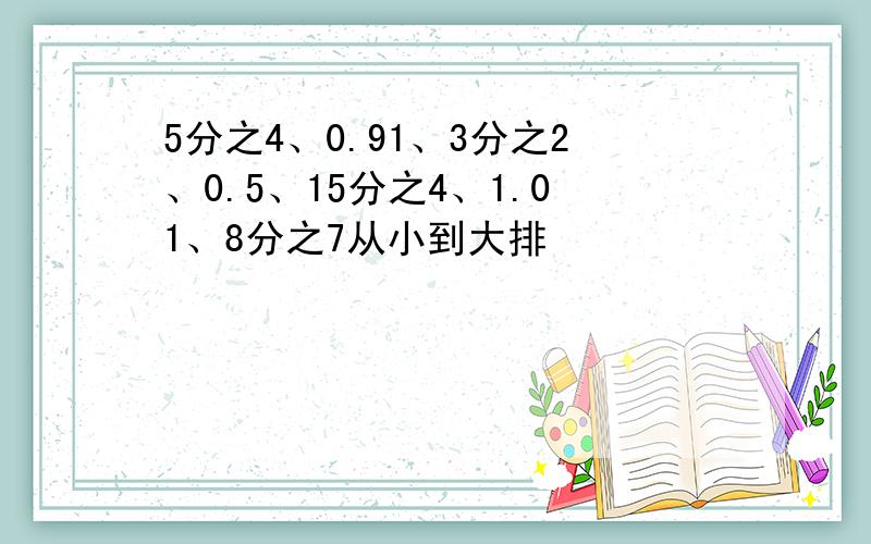 5分之4、0.91、3分之2、0.5、15分之4、1.01、8分之7从小到大排