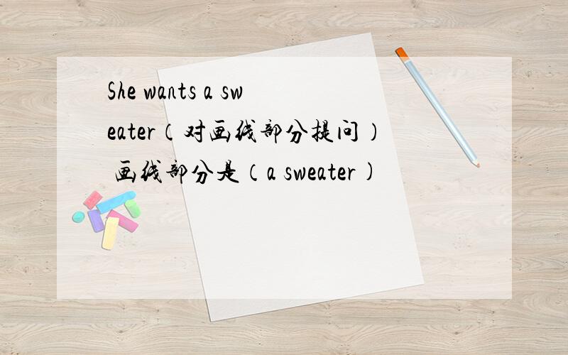 She wants a sweater（对画线部分提问） 画线部分是（a sweater)