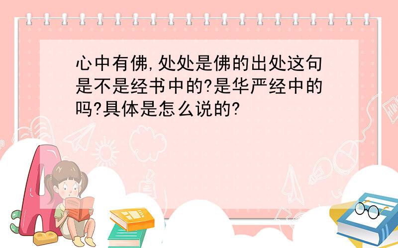 心中有佛,处处是佛的出处这句是不是经书中的?是华严经中的吗?具体是怎么说的?