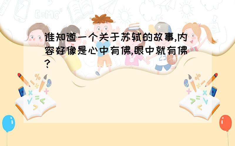 谁知道一个关于苏轼的故事,内容好像是心中有佛,眼中就有佛?