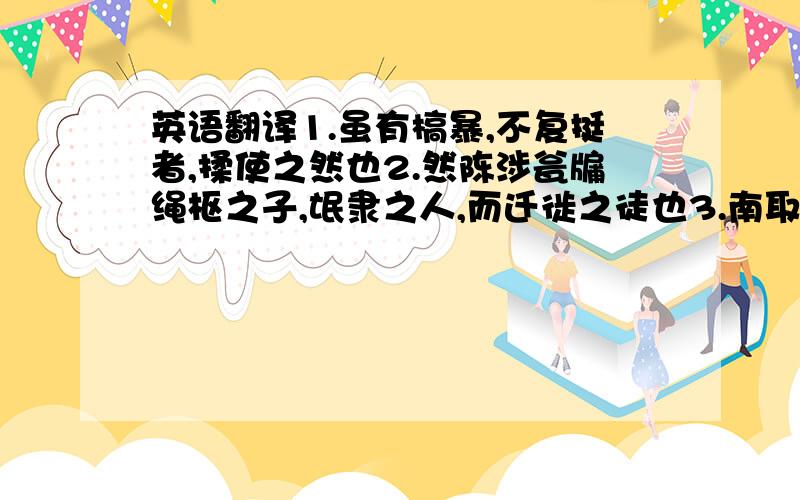 英语翻译1.虽有槁暴,不复挺者,揉使之然也2.然陈涉瓮牖绳枢之子,氓隶之人,而迁徙之徒也3.南取百越之地,以为桂林象郡4.不拘于时,学于余5.然而不王者,未之有也6.申之以孝悌之义7.夫庸知其年