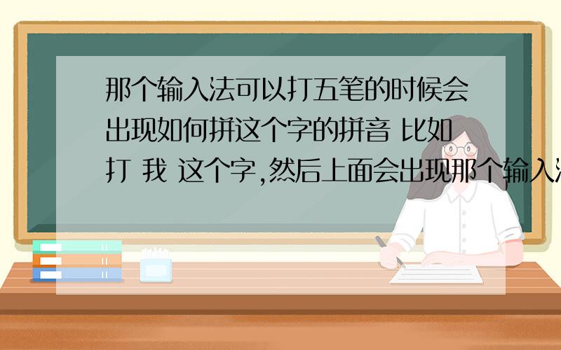 那个输入法可以打五笔的时候会出现如何拼这个字的拼音 比如打 我 这个字,然后上面会出现那个输入法可以打五笔的时候会出现如何拼这个字的拼音     比如打  我  这个字,然后上面会出现