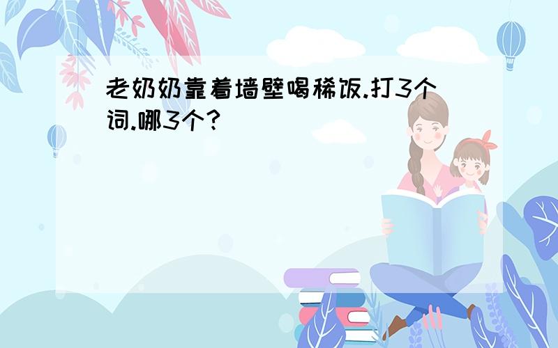 老奶奶靠着墙壁喝稀饭.打3个词.哪3个?