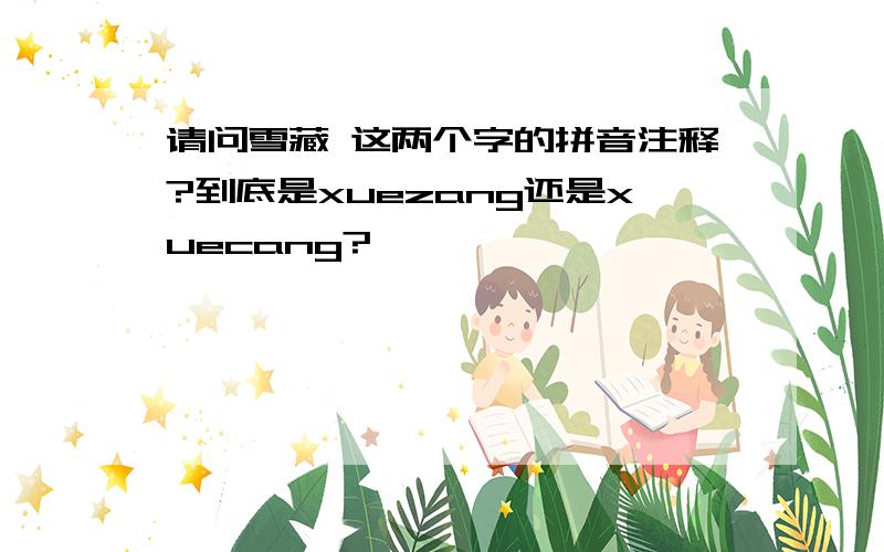 请问雪藏 这两个字的拼音注释?到底是xuezang还是xuecang?