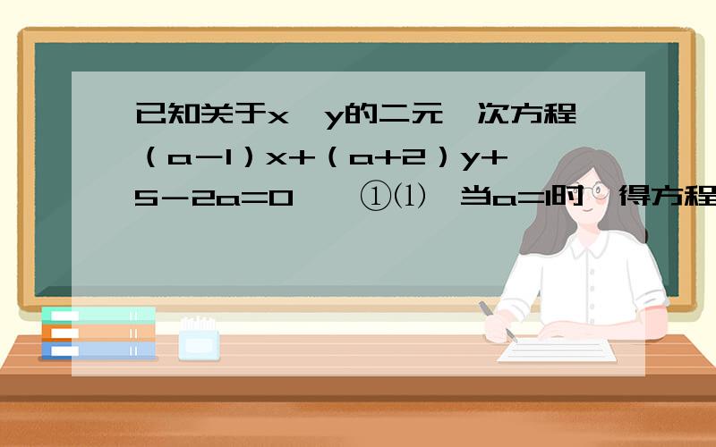 已知关于x、y的二元一次方程（a－1）x+（a+2）y+5－2a=0……①⑴、当a=1时,得方程②；当a=－2时,得方程③.求②③组成的方程组的解.⑵、将求得的解代入方程①的左边,得什么结果?由此可得什么