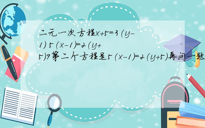 二元一次方程x+5=3(y-1) 5(x-1)=2(y+5)9第二个方程是5(x-1)=2(y+5)再问一题先化简再求值 （2a-b)平方-b平方,其中a=-2,b=3