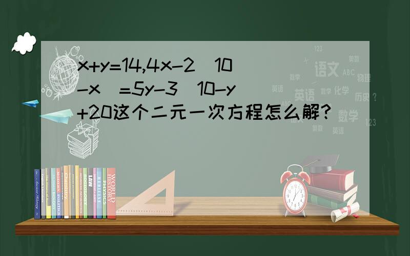 x+y=14,4x-2（10-x）=5y-3（10-y）+20这个二元一次方程怎么解?