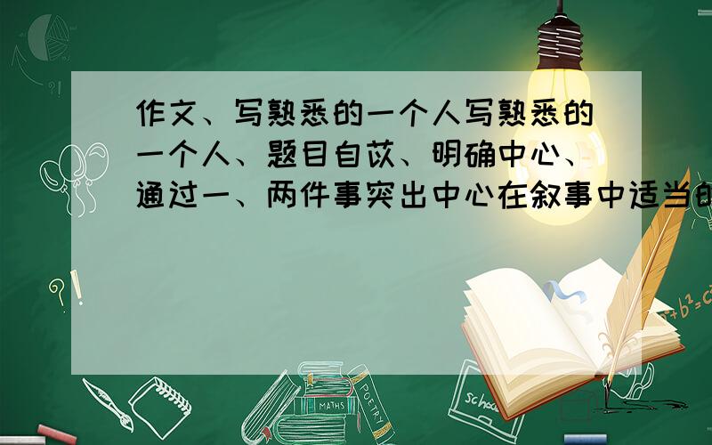 作文、写熟悉的一个人写熟悉的一个人、题目自苡、明确中心、通过一、两件事突出中心在叙事中适当的描写、外貌、神态、语言、动作、心理 不少500字