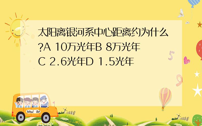 太阳离银河系中心距离约为什么?A 10万光年B 8万光年C 2.6光年D 1.5光年