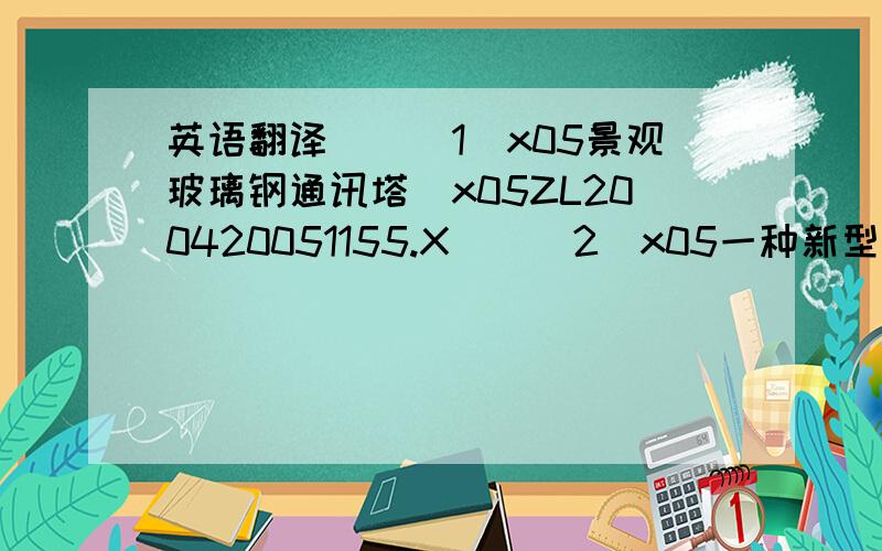 英语翻译　　　1\x05景观玻璃钢通讯塔\x05ZL200420051155.X　　　2\x05一种新型的树脂复合材料单管塔\x05ZL200820087258.X　　　3\x05一种树脂复合材料单管塔的连接结构\x05200920218749.8　　　4\x05一种树